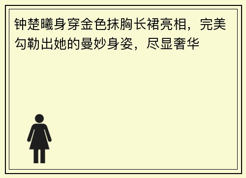 钟楚曦身穿金色抹胸长裙亮相，完美勾勒出她的曼妙身姿，尽显奢华